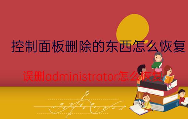 控制面板删除的东西怎么恢复 误删administrator怎么恢复？